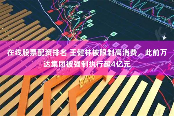 在线股票配资排名 王健林被限制高消费，此前万达集团被强制执行超4亿元