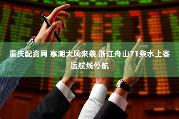 重庆配资网 寒潮大风来袭 浙江舟山71条水上客运航线停航