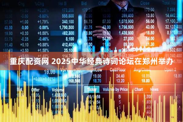 重庆配资网 2025中华经典诗词论坛在郑州举办