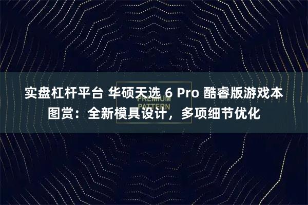 实盘杠杆平台 华硕天选 6 Pro 酷睿版游戏本图赏:全新模具设计,多项细节优化