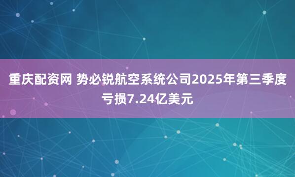 重庆配资网 势必锐航空系统公司2025年第三季度亏损7.24亿美元