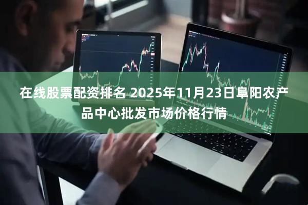 在线股票配资排名 2025年11月23日阜阳农产品中心批发市场价格行情