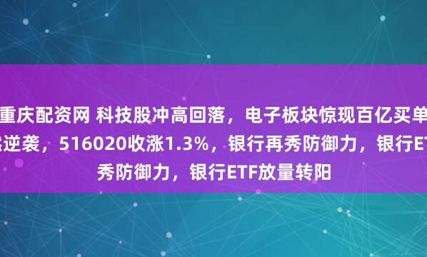 重庆配资网 科技股冲高回落，电子板块惊现百亿买单！化工悄然逆袭，516020收涨1.3%，银行再秀防御力，银行ETF放量转阳