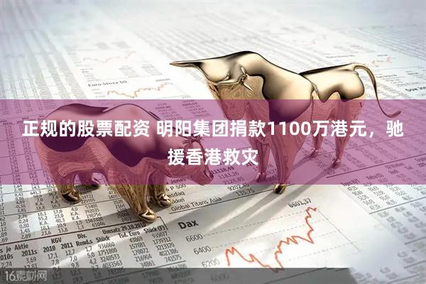 正规的股票配资 明阳集团捐款1100万港元，驰援香港救灾