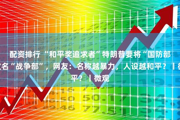 配资排行 “和平奖追求者”特朗普要将“国防部”改名“战争部”，网友：名称越暴力，人设越和平？丨微观