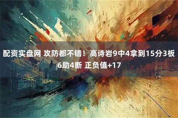 配资实盘网 攻防都不错！高诗岩9中4拿到15分3板6助4断 正负值+17
