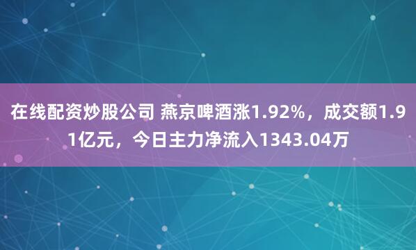 在线配资炒股公司 燕京啤酒涨1.92%,成交额1.91亿元,今日主力净流入1343.04万