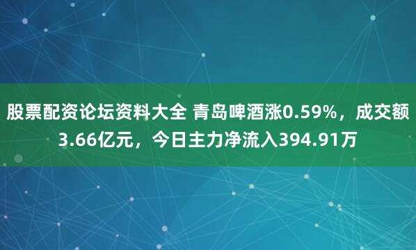 股票配资论坛资料大全 青岛啤酒涨0.59%,成交额3.66亿元,今日主力净流入394.91万