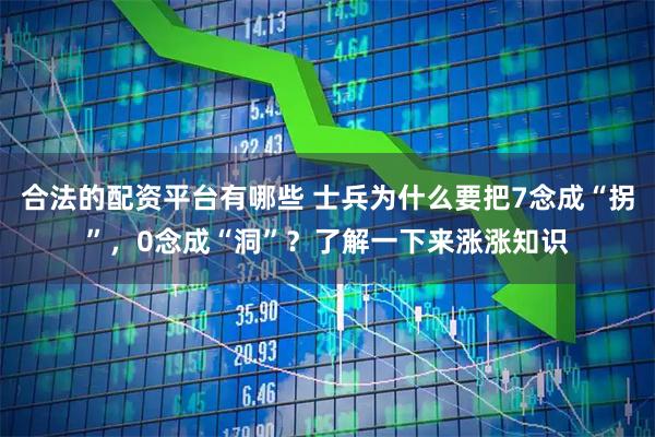 合法的配资平台有哪些 士兵为什么要把7念成“拐”，0念成“洞”？了解一下来涨涨知识