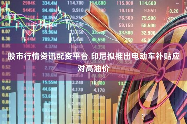 股市行情资讯配资平台 印尼拟推出电动车补贴应对高油价
